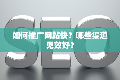如何推广网站快？哪些渠道见效好？