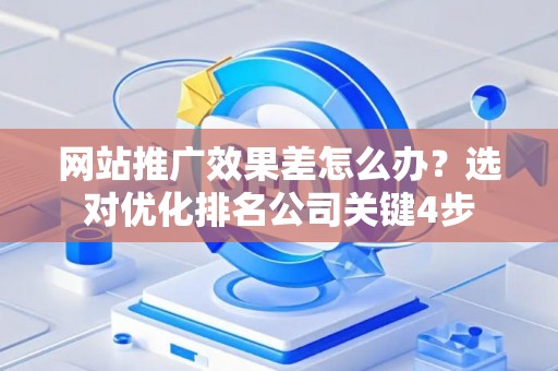 网站推广效果差怎么办？选对优化排名公司关键4步