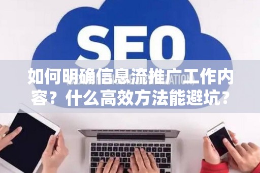 如何明确信息流推广工作内容？什么高效方法能避坑？