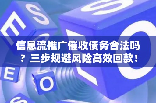 信息流推广催收债务合法吗？三步规避风险高效回款！